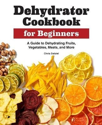 Dehydrator Cookbook for Beginners By Chris Dalziel 9781638783732