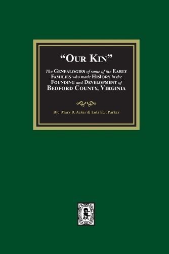 Our Kin - The Genealogies of some of the Early Families who made History in the founding and Development of Bedford County, Virginia