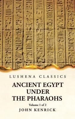 Ancient Egypt Under the Pharaohs Volume 1 of 2 By By John Kenrick