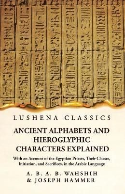 Ancient Alphabets and Hieroglyphic Characters Explained With an Account of the Egyptian Priests, Their Classes, Initiation, and Sacrifices, in ...