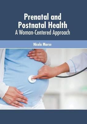 Prenatal and Postnatal Health: A Woman-Centered Approach By Morse