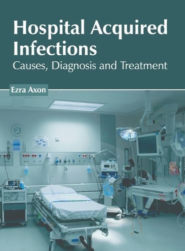 Hospital Acquired Infections: Causes, Diagnosis and Treatment By Axon