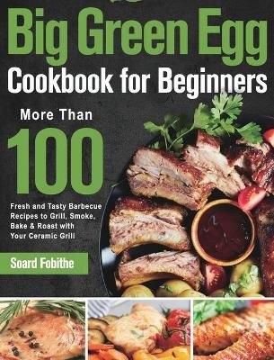 Big Green Egg Cookbook for Beginners By Fobithe 9781639351282