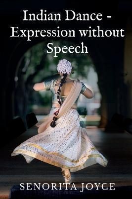 Indian Dance - Expression Without Speech By Senorita Joyce (Paperback)