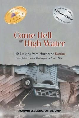Come Hell or High Water Life Lessons from Hurricane Katrina: Facing Life's Greatest Challenges, No Matter What
