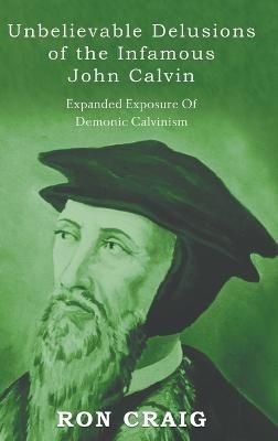 Unbelievable Delusions of the Infamous John Calvin By Craig (Hardback)