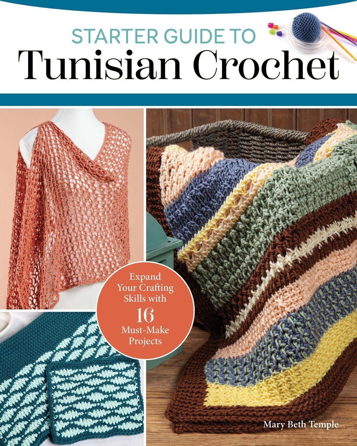 Starter Guide to Tunisian Crochet : Expand Your Crafting Skills With 16 Must-Make Projects