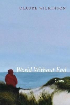 World Without End: Poems By Wilkinson, Claude 9781639820368