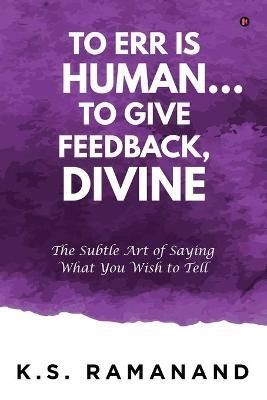 To Err Is Human... To Give Feedback, Divine By K S Ramanand
