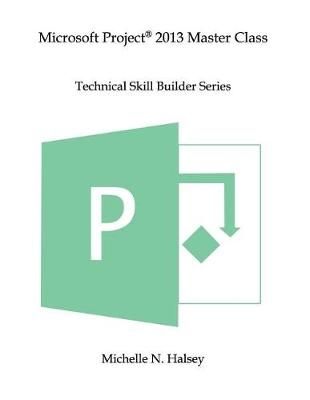 Microsoft Project 2013 Master Class By Michelle N Halsey 9781640041400
