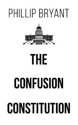 The Confusion Constitution By Phillip Bryant 9781640275539 (Hardback)