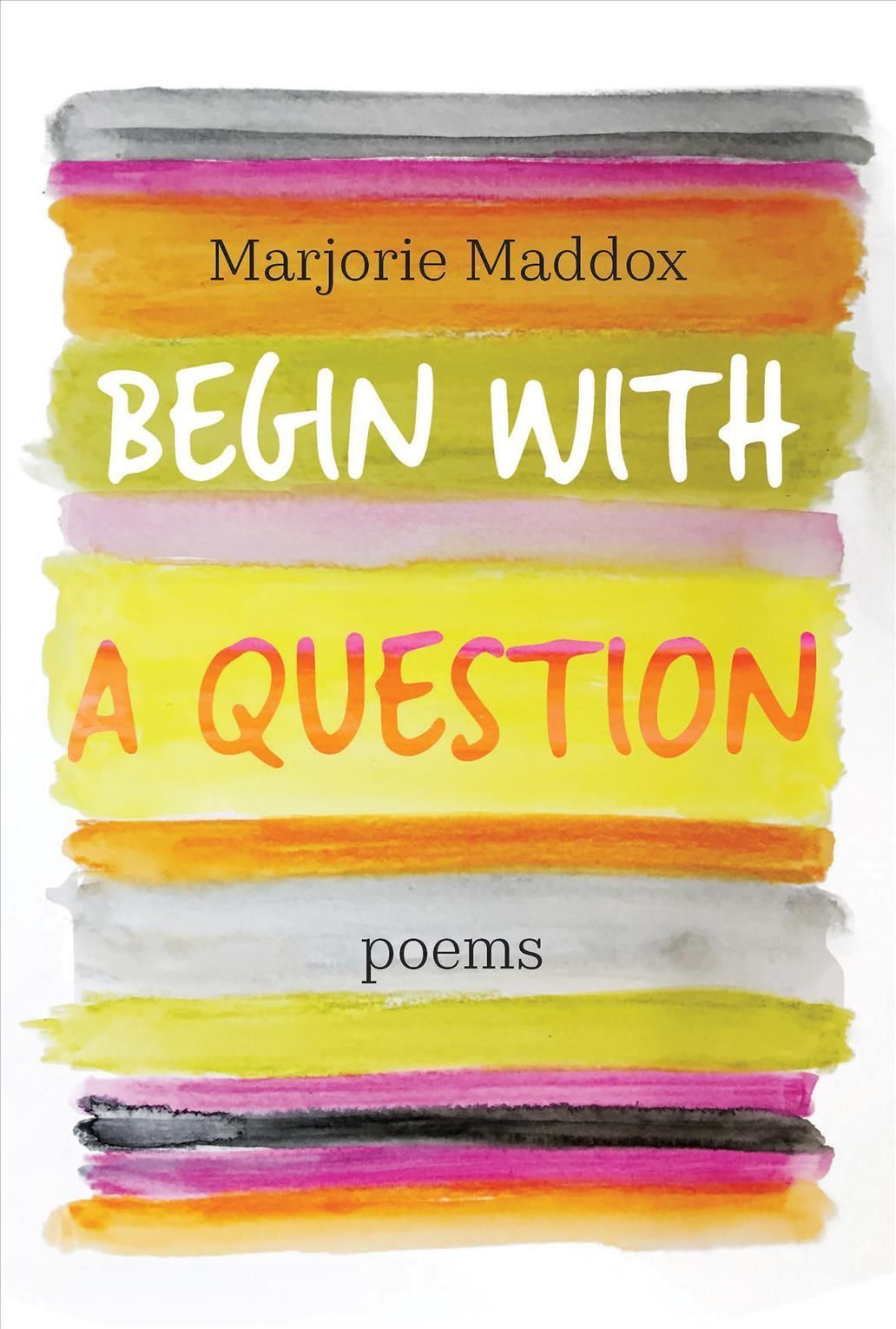 Begin with a Question: Poems By Maddox, Marjorie, 9781640605374