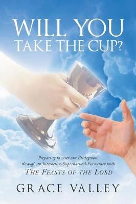 Will You Take The Cup?: The Feasts of the Lord By Valley, Grace