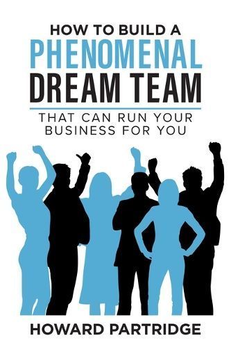 How to Build a Phenomenal Dream Team By Howard Partridge 9781640955462