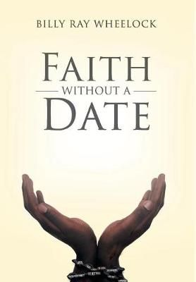 Faith Without a Date By Billy Ray Wheelock 9781640966116 (Hardback)