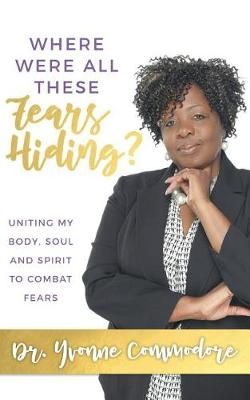Where Were All These Fears Hiding? By Dr Yvonne Commodore (Paperback)