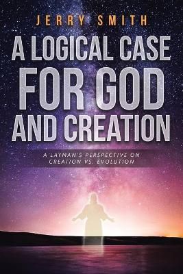 A Logical Case For God And Creation By Jerry Smith 9781641143875