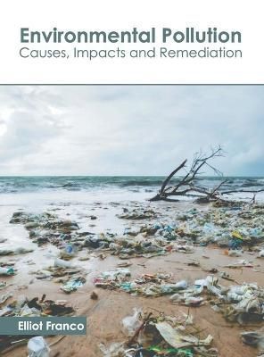 Environmental Pollution: Causes, Impacts and Remediation By Franco