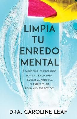Limpia Tu Enredo Mental: 5 Pasos Simples Probados Por La Ciencia Para Reducir La Ansiedad, El Estrés Y Los Pensamientos Tóxicos (Spanish ...