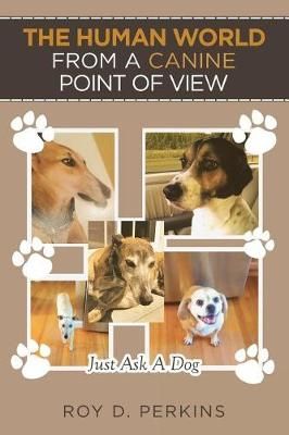 The Human World from a Canine Point of View By Roy D Perkins