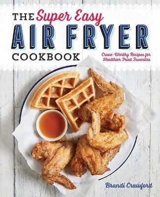 The Super Easy Air Fryer Cookbook By Brandi Crawford 9781641520492