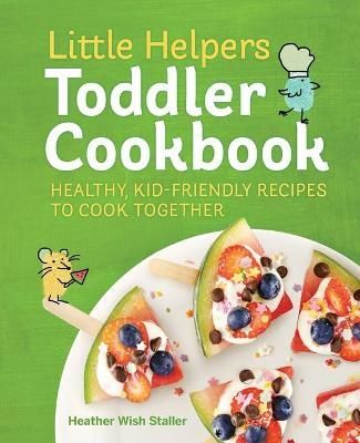 Little Helpers Toddler Cookbook By Heather Wish Staller 9781641524766