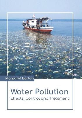 Water Pollution: Effects, Control and Treatment By Margaret Barton