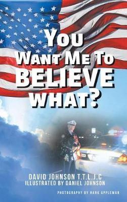 You Want Me to Believe What? By David Johnson T T L J C 9781642140972