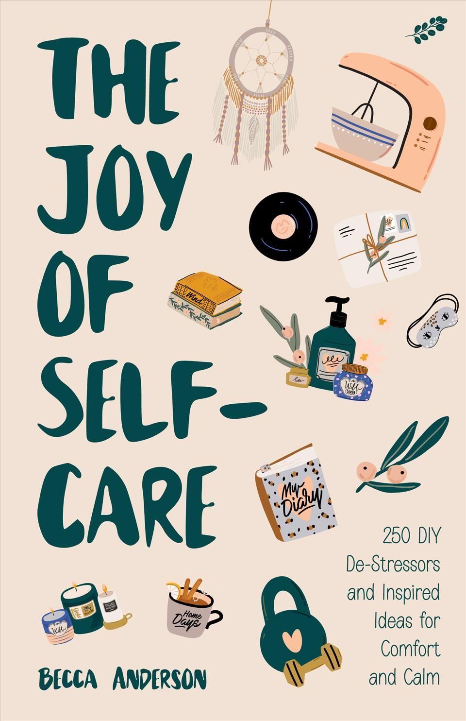 The Joy of Self-Care: 250 DIY De-Stressors and Inspired Ideas Full of Comfort, Calm, and Relaxation (Self-Care Ideas for Depression, Improve ...