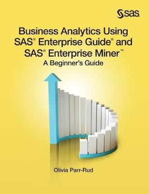 Business Analytics Using SAS Enterprise Guide and SAS Enterprise Miner: A Beginner's Guide