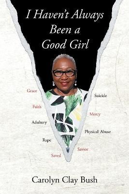 I Haven't Always Been a Good Girl By Carolyn Clay Bush 9781643005409