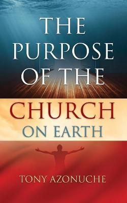 The Purpose Of The Church On Earth By Tony Azonuche 9781643010298
