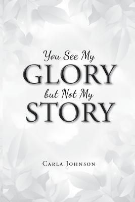 You See My Glory but Not My Story By Carla Johnson 9781643497952