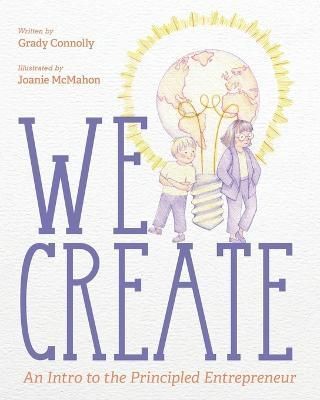 We Create: An Intro to the Principled Entrepreneur By Connolly, Grady