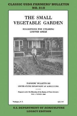 The Small Vegetable Garden (Legacy Edition): The Classic USDA Farmers' Bulletin No. 818 With Tips And Traditional Methods In Sustainable ...