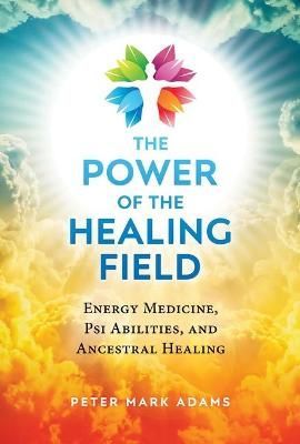 The Power of the Healing Field By Peter Mark Adams 9781644113585