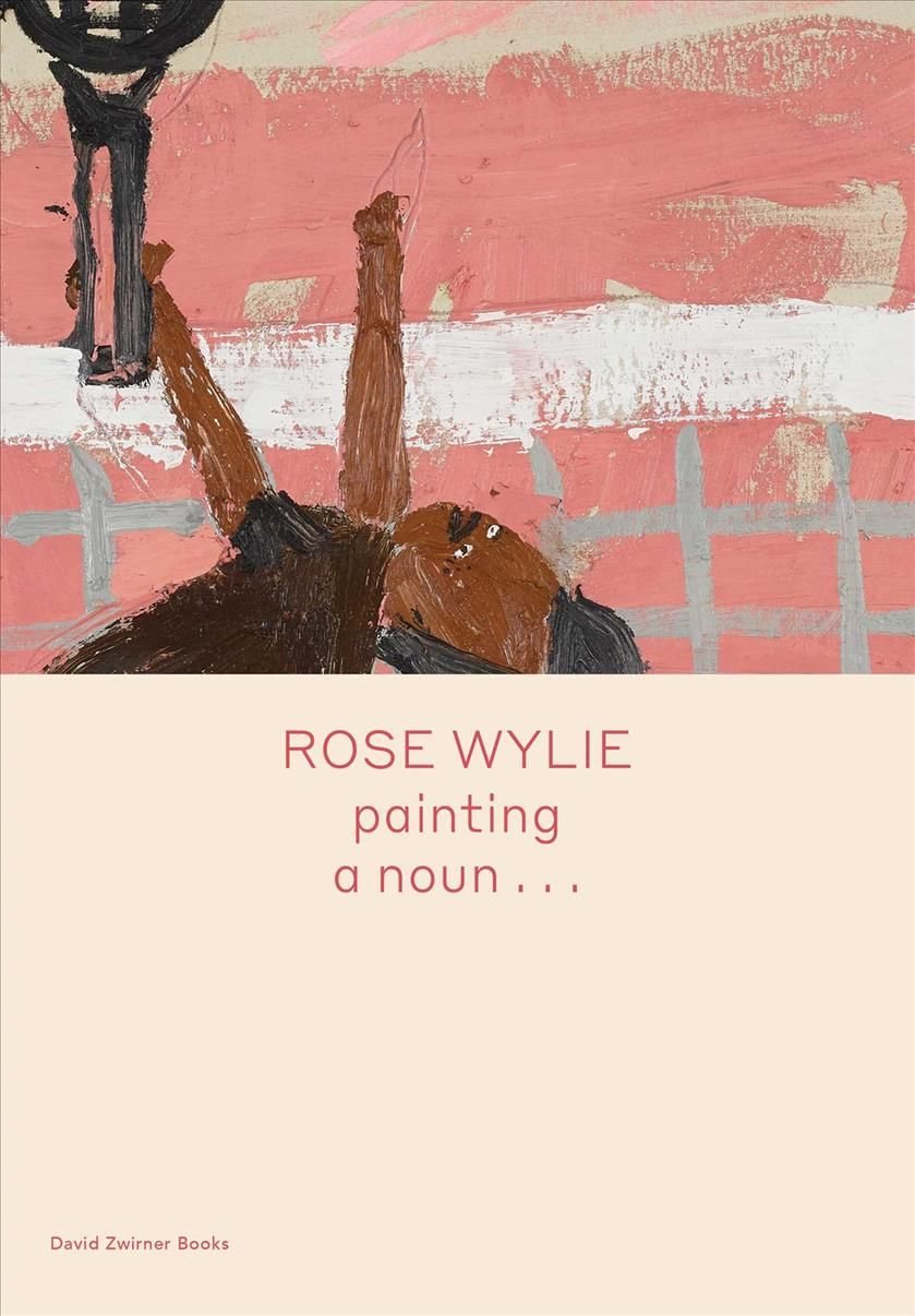 Rose Wylie: Painting a Noun... By Rose Wylie, Michael Glover