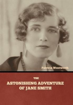 The Astonishing Adventure of Jane Smith By Patricia Wentworth