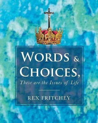 Words & Choices, These are the Issues of Life By Rex Fritchey