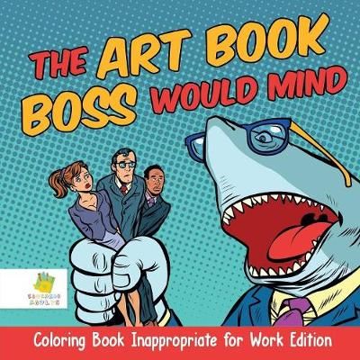 The Art Book Boss WOULD Mind Coloring Book Inappropriate for Work Edition