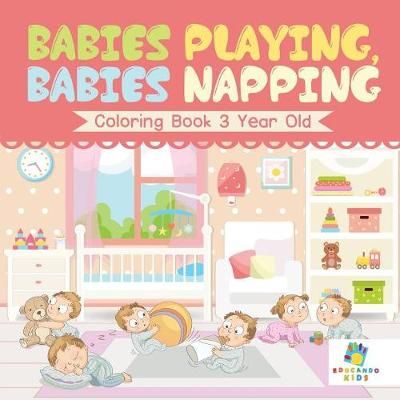 Babies Playing, Babies Napping Coloring Book 3 Year Old 9781645211570
