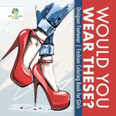 Would You Wear These? Designer Footwear Fashion Coloring Book for Girls