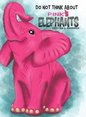 Do Not Think About Pink Elephants By Cristina L. Hardrich (Hardback)