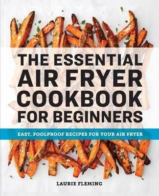 The Essential Air Fryer Cookbook for Beginners By Laurie Fleming