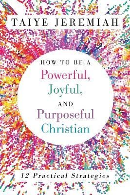 How To Be A Powerful, Joyful, And Purposeful Christian By Jeremiah