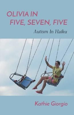 Olivia In Five, Seven, Five; Autism In Haiku By Kathie Giorgio