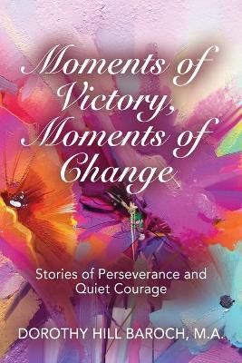 Moments of Victory, Moments of Change By Dorothy Hill Baroch