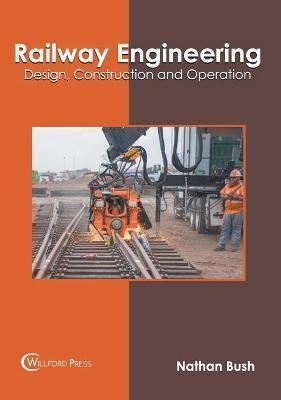 Railway Engineering: Design, Construction and Operation By Bush