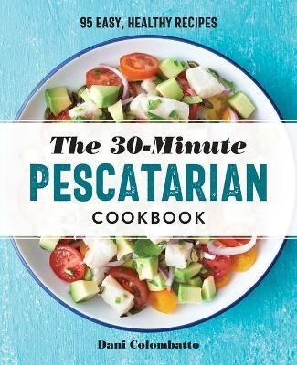 The 30-Minute Pescatarian Cookbook By Dani Colombatto 9781647395179