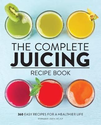 The Complete Juicing Recipe Book By Stephanie Leach 9781647396732